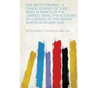 The Arctic Prairies : a Canoe-Journey of 2,000 Miles in Search of the Caribou; Being the Account of a Voyage to the Region North of Aylmer Lake