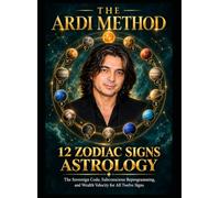 THE ARDI METHOD: 12 ZODIAC SIGNS ASTROLOGY: The Sovereign Code, Subconscious Reprogramming, and Wealth Velocity for All Twelve Signs