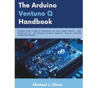 The Arduino VENTUNO Q Handbook: A Complete Guide to Edge AI Development and Vision Models, Robotics, High-Performance IoT, and Advanced Hardware Integration Using the Qualcomm Dragonwing AI Platform