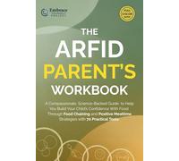 THE ARFID PARENT’S WORKBOOK: A Compassionate, Science-Backed Guide to Help You Build Your Child’s Food Confidence Through Food Chaining and Positive Mealtime Strategies with 70 Practical Tools