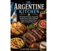 The Argentine Kitchen: 100 Authentic Recipes, Parrilla Classics, Empanadas, Italian-Argentine Comfort Food, Regional Stews, Sweets & Cultural Fun Facts