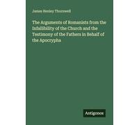 The Arguments of Romanists from the Infallibility of the Church and the Testimony of the Fathers in Behalf of the Apocrypha