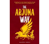 The Arjuna Way: NAVIGATING YOUR LIFE’S DEEPEST QUESTIONS THROUGH SEVEN PROVEN PATHS FROM THE BHAGAVAD GITA