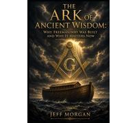 THE ARK OF ANCIENT WISDOM: Why Freemasonry Was Built and Why It Matters Now