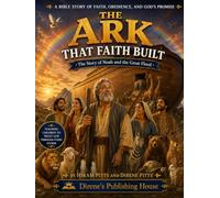 The Ark That Faith Built: The Story of Noah and the Great Flood