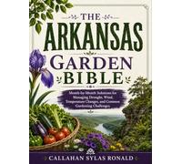 THE ARKANSAS GARDEN BIBLE: Month-by-Month Solutions for Managing Drought, Wind, Temperature Changes, and Common Gardening Challenges