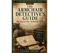 The Armchair Detective’s Guide to Solving Whodunits: How to Spot Motives, Test Ali ollow Timelines, Recognize Red Herrings, and Identify the Killer