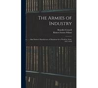The Armies of Industry: Our Nation's Manufacture of Munitions for a World in Arms, 1917-1918