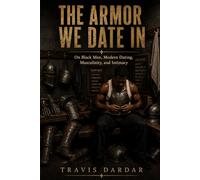 The Armor We Date In: On Black Men, Modern Dating, Masculinity, and Intimacy