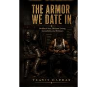 The Armor We Date In: On Black Men, Modern Dating, Masculinity, and Intimacy
