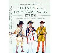 The Army of George Washington, 1775-1783: History, Organization and Uniforms