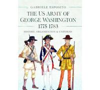 The Army of George Washington, 1775-1783: History, Organization and Uniforms