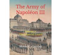 The Army of Napoléon III: Volume 1: The Imperial Guard