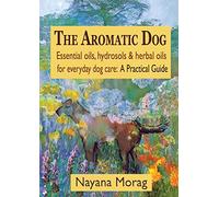 Nayana Morag The Aromatic Dog - Essential oils, hydrosols, & herbal (Tascabile)