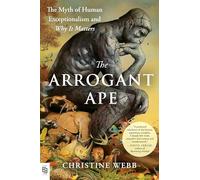 The Arrogant Ape: The Myth of Human Exceptionalism and Why It Matters