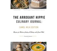 The Arrogant Hippie Culinary Journal: Camel Milk Edition: Recipes for Modern Cooking & Baking with Camel Milk