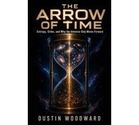 The Arrow of Time: Entropy, Order, and Why the Universe Only Moves Forward