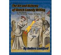 The Art and Alchemy of Sketch Comedy Writing: A Workbook for Writing Funny Scripts