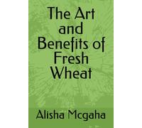 The Art and Benefits of Fresh Wheat