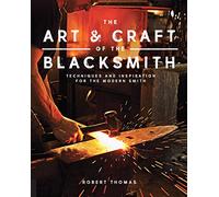 The Art and Craft of the Blacksmith: Techniques and Inspiration for the Modern Smith