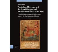 The Art and Government Service of Francesco di Bartolomeo Alfei (c. 1421 - c. 1495): Visual Propaganda and Undercover Agency for the Republic of Siena
