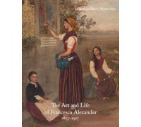 The Art and Life of Francesca Alexander: 1837-1917