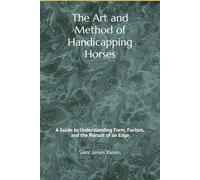 THE ART AND METHOD OF HANDICAPPING HORSES: A Guide to Understanding Form, Factors, and the Pursuit of an Edge