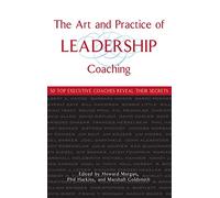 The Art And Practice Of Leadership Coaching: 50 Top Executive Coaches Reveal Their Secrets