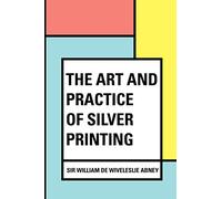 The Art and Practice of Silver Printing