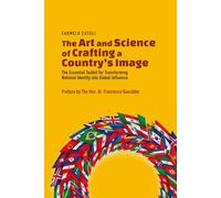 The Art and Science of Crafting a Country’s Image: The Essential Toolkit for Transforming National Identity into Global Influence