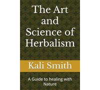 The Art and Science of Herbalism: A Guide to healing with Nature