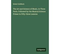The Art and Science of Music, in Three Parts. Followed by the Musical Science Primer in Fifty-three Lessons