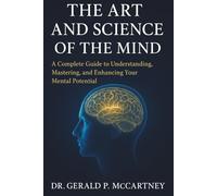 The Art and Science of the Mind: A Complete Guide to Understanding, Mastering, and Enhancing Your Mental Potential