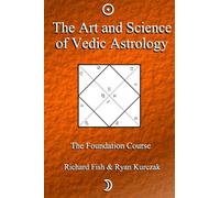The Art and Science of Vedic Astrology: The Foundation Course by W. Ryan Kurczak
