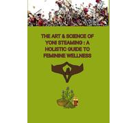 The Art and Science of Yoni Steaming: A Holistic Guide to Feminine Wellness