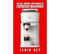 The Art, History, and Science of Espresso Machines: The Definitive Account - Unveiling Craftsmanship, History, Engineering, Chemistry, and Innovation Behind Espresso Mastery by Lenin Dev