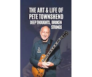 THE ART & LIFE OF PETE TOWNSHEND: DEEP THOUGHTS, BROKEN STRINGS