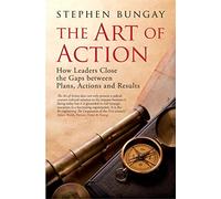 The Art of Action: How Leaders Close the Gaps Between Plans, Actions, and Results