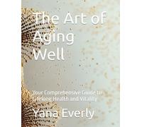 The Art of Aging Well: Your Comprehensive Guide to Lifelong Health and Vitality