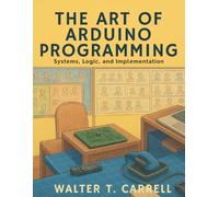 The Art of Arduino Programming: Systems, Logic, and Implementation