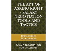 THE ART OF ASKING RIGHT - SALARY NEGOTIATION TOOLS AND TACTICS: SALARY NEGOTIATION FOR MILLENIALS