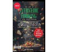 The Art of Ayurvedic Cooking for Beginners: Discover Your Dosha and Harness the Power of Food as Medicine with Ayurvedic Recipes for Lasting Health and Balance