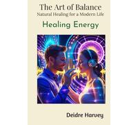 The Art of Balance. Natural Healing for a Modern Life: Healing Energy