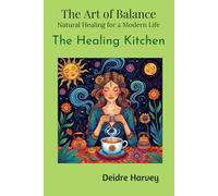 The Art of Balance: Natural Healing for a Modern Life The Healing Kitchen