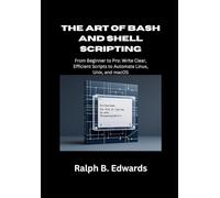 The Art of Bash and Shell Scripting: From Beginner to Pro: Write Clear, Efficient Scripts to Automate Linux, Unix, and macOS