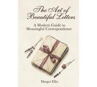 The Art of Beautiful Letters: A Modern Guide to Meaningful Correspondence: How to Write Letters, Thank You Notes, Sympathy Letters & More with Examples and Templates for Beginners
