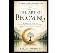 The Art of Becoming: A Practical Guide to Mindfulness, Emotional Intelligence, and Lasting Personal Growth