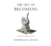 The Art Of Becoming: Create A Life You Love