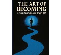 The Art of Becoming: Reinventing Yourself at Any Age