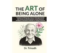 The Art of Being Alone: Transform Loneliness Into a Source of Strength, Develop Self-Mastery via Mindful Isolation, Unlock Emotional Intelligence, And Embrace Solitude as a Lasting Companion